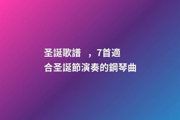 圣誕歌譜，7首適合圣誕節演奏的鋼琴曲